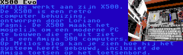 X500 Evo | Mfilos werkt aan zijn X500. De X500 is een retro computer behuizing, ontworpen door Loriano Pagni. De X500 maakt het mogelijk om een moderne PC te bouwen die er uit ziet als een Amiga 500 computers. Op Mfilos blog kan je zien hoe hij het systeem heeft gebouwd, inclusief de Amiga toetsen op het toetsenbord.