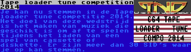 Tape loader tune competition 2014 | Je kan nu stemmen in de Tape loader tune competitie 2014. Het doel van deze wedstrijd is het maken van muziek die geschikt is om af te spelen tijdens het laden van een spel van cassette of diskette. Er zijn meer dan 30 SID's waar je op kan stemmen.