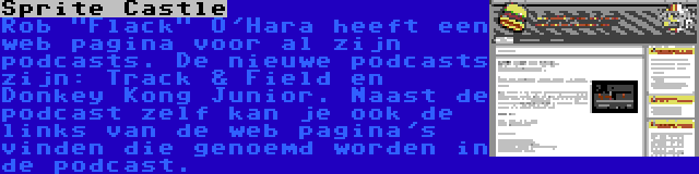 Sprite Castle | Rob Flack O'Hara heeft een web pagina voor al zijn podcasts. De nieuwe podcasts zijn: Track & Field en Donkey Kong Junior. Naast de podcast zelf kan je ook de links van de web pagina's vinden die genoemd worden in de podcast.