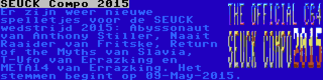 SEUCK Compo 2015 | Er zijn weer nieuwe spelletjes voor de SEUCK wedstrijd 2015: Abyssonaut van Anthony Stiller, Naait Raaider van Fritske, Return of the Myths van Slavia, T-Ufo van Errazking en META14 van Errazking. Het stemmen begint op 09-May-2015.