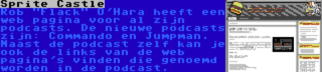 Sprite Castle | Rob Flack O'Hara heeft een web pagina voor al zijn podcasts. De nieuwe podcasts zijn: Commando en Jumpman. Naast de podcast zelf kan je ook de links van de web pagina's vinden die genoemd worden in de podcast.