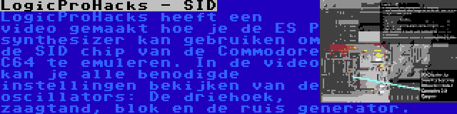 LogicProHacks - SID | LogicProHacks heeft een video gemaakt hoe je de ES P synthesizer kan gebruiken om de SID chip van de Commodore C64 te emuleren. In de video kan je alle benodigde instellingen bekijken van de oscillators: De driehoek, zaagtand, blok en de ruis generator.