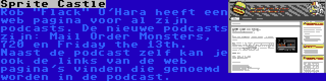 Sprite Castle | Rob Flack O'Hara heeft een web pagina voor al zijn podcasts. De nieuwe podcasts zijn: Mail Order Monsters, 720 en Friday the 13th. Naast de podcast zelf kan je ook de links van de web pagina's vinden die genoemd worden in de podcast.