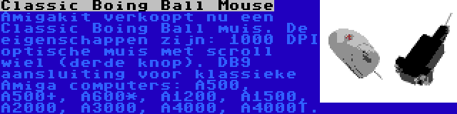 Classic Boing Ball Mouse | Amigakit verkoopt nu een Classic Boing Ball muis. De eigenschappen zijn: 1000 DPI optische muis met scroll wiel (derde knop). DB9 aansluiting voor klassieke Amiga computers: A500, A500+, A600*, A1200, A1500, A2000, A3000, A4000, A4000T.