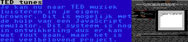 TED tunes | Je kan nu naar TED muziek luisteren in je eigen browser. Dit is mogelijk met de hulp van een JavaScript emulator. Dit systeem is nog in ontwikkeling dus er kan wat fout gaan, maar het is een veelbelovend project.