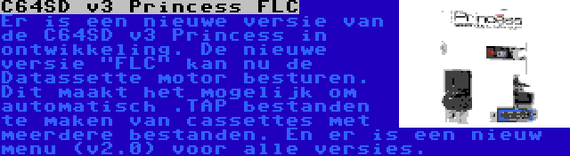 C64SD v3 Princess FLC | Er is een nieuwe versie van de C64SD v3 Princess in ontwikkeling. De nieuwe versie FLC kan nu de Datassette motor besturen. Dit maakt het mogelijk om automatisch .TAP bestanden te maken van cassettes met meerdere bestanden. En er is een nieuw menu (v2.0) voor alle versies.