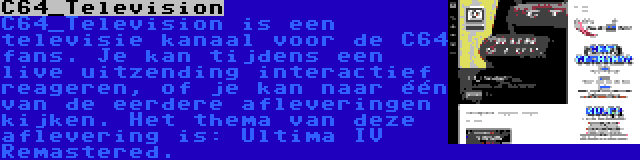 C64_Television | C64_Television is een televisie kanaal voor de C64 fans. Je kan tijdens een live uitzending interactief reageren, of je kan naar één van de eerdere afleveringen kijken. Het thema van deze aflevering is: Ultima IV Remastered.