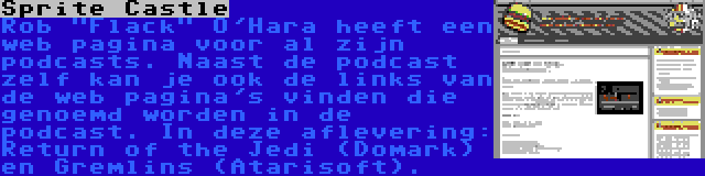 Sprite Castle | Rob Flack O'Hara heeft een web pagina voor al zijn podcasts. Naast de podcast zelf kan je ook de links van de web pagina's vinden die genoemd worden in de podcast. In deze aflevering: Return of the Jedi (Domark) en Gremlins (Atarisoft).