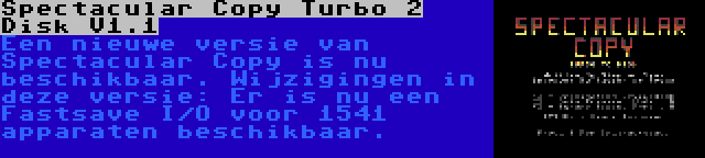 Spectacular Copy Turbo 2 Disk V1.1 | Een nieuwe versie van Spectacular Copy is nu beschikbaar. Wijzigingen in deze versie: Er is nu een Fastsave I/O voor 1541 apparaten beschikbaar.