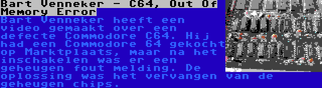 Bart Venneker - C64, Out Of Memory Error | Bart Venneker heeft een video gemaakt over een defecte Commodore C64. Hij had een Commodore 64 gekocht op Marktplaats, maar na het inschakelen was er een geheugen fout melding. De oplossing was het vervangen van de geheugen chips.