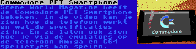 Commodore PET Smartphone | Scene World Magazine heeft de Commodore PET Smartphone bekeken. In de video kan je zien hoe de telefoon werkt en wat de specificaties zijn. En ze laten ook zien hoe je via de emulators op de telefoon Amiga en C64 spelletjes kan spelen.