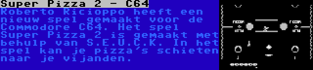 Super Pizza 2 - C64 | Roberto Ricioppo heeft een nieuw spel gemaakt voor de Commodore C64. Het spel Super Pizza 2 is gemaakt met behulp van S.E.U.C.K. In het spel kan je pizza's schieten naar je vijanden.