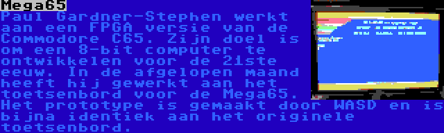 Mega65 | Paul Gardner-Stephen werkt aan een FPGA versie van de Commodore C65. Zijn doel is om een 8-bit computer te ontwikkelen voor de 21ste eeuw. In de afgelopen maand heeft hij gewerkt aan het toetsenbord voor de Mega65. Het prototype is gemaakt door WASD en is bijna identiek aan het originele toetsenbord.