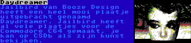 Daydreamer | Jailbird van Booze Design heeft een heel mooi plaatje uitgebracht genaamd Daydreamer. Jailbird heeft al vele plaatjes voor de Commodore C64 gemaakt, je kan op CSDb als zijn kunst bekijken.