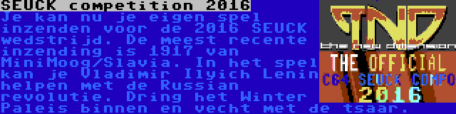 SEUCK competition 2016 | Je kan nu je eigen spel inzenden voor de 2016 SEUCK wedstrijd. De meest recente inzending is 1917 van MiniMoog/Slavia. In het spel kan je Vladimir Ilyich Lenin helpen met de Russian revolutie. Dring het Winter Paleis binnen en vecht met de tsaar.