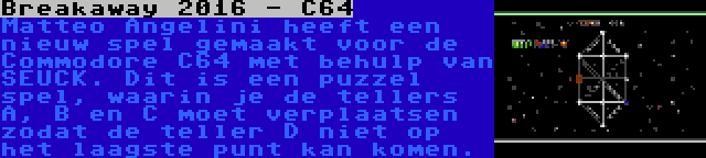 Breakaway 2016 - C64 | Matteo Angelini heeft een nieuw spel gemaakt voor de Commodore C64 met behulp van SEUCK. Dit is een puzzel spel, waarin je de tellers A, B en C moet verplaatsen zodat de teller D niet op het laagste punt kan komen.