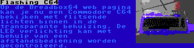 Flashing C64 | Op de Breadbox64 web pagina kan je nu een Commodore C64 bekijken met flitsende lichten binnen in de transparante behuizing. De LED verlichting kan met behulp van een afstandsbediening worden gecontroleerd.