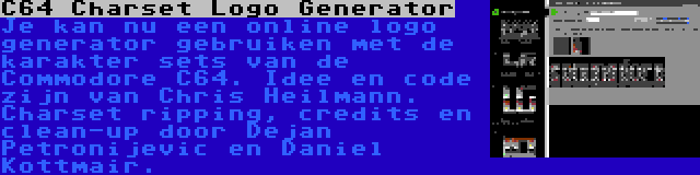 C64 Charset Logo Generator | Je kan nu een online logo generator gebruiken met de karakter sets van de Commodore C64. Idee en code zijn van Chris Heilmann. Charset ripping, credits en clean-up door Dejan Petronijevic en Daniel Kottmair.