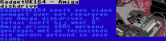 GadgetUK164 - Amiga diskdrive | GadgetUK164 heeft een video gemaakt over het repareren van Amiga diskdrives. In totaal heeft hij weer 9 Amiga drives 100% werkend gekregen met de technieken die worden getoond in deze video.
