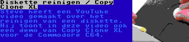 Diskette reinigen / Copy Clone XL | Steve heeft een YouTube video gemaakt over het reinigen van een diskette. Hij toont in deze video ook een demo van Copy Clone XL voor de Commodore C64.