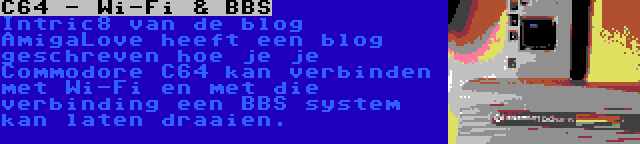 C64 - Wi-Fi & BBS | Intric8 van de blog AmigaLove heeft een blog geschreven hoe je je Commodore C64 kan verbinden met Wi-Fi en met die verbinding een BBS system kan laten draaien.