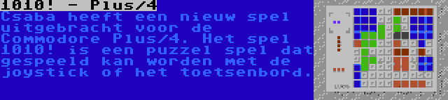 1010! - Plus/4 | Csaba heeft een nieuw spel uitgebracht voor de Commodore Plus/4. Het spel 1010! is een puzzel spel dat gespeeld kan worden met de joystick of het toetsenbord.