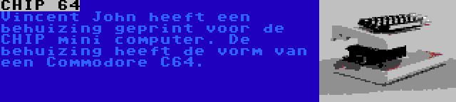 CHIP 64 | Vincent John heeft een behuizing geprint voor de CHIP mini computer. De behuizing heeft de vorm van een Commodore C64.