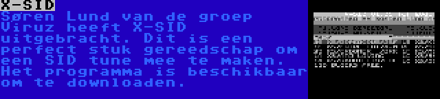 X-SID | Søren Lund van de groep Viruz heeft X-SID uitgebracht. Dit is een perfect stuk gereedschap om een SID tune mee te maken. Het programma is beschikbaar om te downloaden.