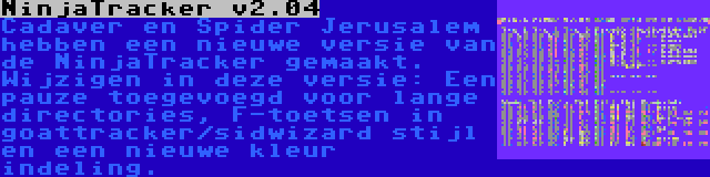 NinjaTracker v2.04 | Cadaver en Spider Jerusalem hebben een nieuwe versie van de NinjaTracker gemaakt. Wijzigen in deze versie: Een pauze toegevoegd voor lange directories, F-toetsen in goattracker/sidwizard stijl en een nieuwe kleur indeling.