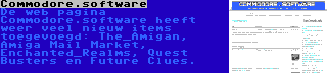 Commodore.software | De web pagina Commodore.software heeft weer veel nieuw items toegevoegd: The_Amigan, Amiga Mail Market, Enchanted_Realms, Quest Busters en Future Clues.