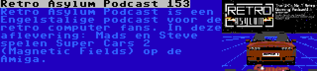 Retro Asylum Podcast 153 | Retro Asylum Podcast is een Engelstalige podcast voor de retro computer fans. In deze aflevering: Mads en Steve spelen Super Cars 2 (Magnetic Fields) op de Amiga.