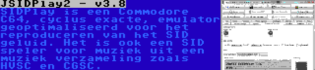 JSIDPlay2 - v3.8 | SIDPlay is een Commodore C64, cyclus exacte, emulator geoptimaliseerd voor het reproduceren van het SID geluid. Het is ook een SID speler voor muziek uit een muziek verzameling zoals HVSC en CGSC.