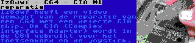 Iz8dwf - C64 - CIA #1 reparatie | Iz8dwf heeft een video gemaakt van de reparatie van een C64 met een defecte CIA chip. De CIA (Complex Interface Adapter) wordt in de C64 gebruikt voor het toetsenbord en de joystick.