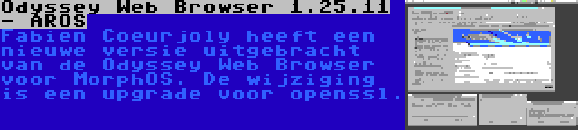 Odyssey Web Browser 1.25.11 - AROS | Fabien Coeurjoly heeft een nieuwe versie uitgebracht van de Odyssey Web Browser voor MorphOS. De wijziging is een upgrade voor openssl.