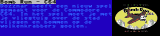 Bomb Run - C64 | Dozznar heeft een nieuw spel gemaakt voor de Commodore C64. In het spel moet je met je vliegtuig over de stad vliegen en bommen op de wolkenkrabbers gooien.