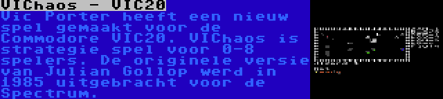 VIChaos - VIC20 | Vic Porter heeft een nieuw spel gemaakt voor de Commodore VIC20. VIChaos is strategie spel voor 0-8 spelers. De originele versie van Julian Gollop werd in 1985 uitgebracht voor de Spectrum.