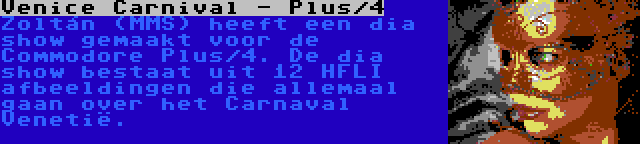 Venice Carnival - Plus/4 | Zoltán (MMS) heeft een dia show gemaakt voor de Commodore Plus/4. De dia show bestaat uit 12 HFLI afbeeldingen die allemaal gaan over het Carnaval Venetië.