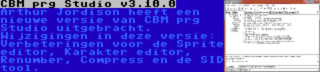 CBM prg Studio v3.10.0 | Arthur Jordison heeft een nieuwe versie van CBM prg Studio uitgebracht. Wijzigingen in deze versie: Verbeteringen voor de Sprite editor, Karakter editor, Renumber, Compress en de SID tool.