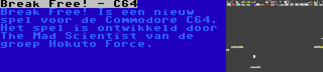 Break Free! - C64 | Break Free! Is een nieuw spel voor de Commodore C64. Het spel is ontwikkeld door The Mad Scientist van de groep Hokuto Force.