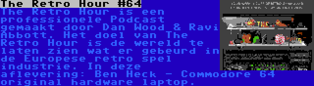 The Retro Hour #64 | The Retro Hour is een professionele Podcast gemaakt door Dan Wood & Ravi Abbott. Het doel van The Retro Hour is de wereld te laten zien wat er gebeurd in de Europese retro spel industrie. In deze aflevering: Ben Heck - Commodore 64 original hardware laptop.