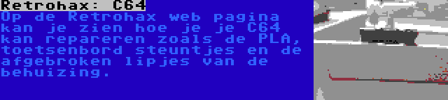 Retrohax: C64 | Op de Retrohax web pagina kan je zien hoe je je C64 kan repareren zoals de PLA, toetsenbord steuntjes en de afgebroken lipjes van de behuizing.