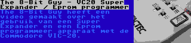 The 8-Bit Guy - VC20 Super Expander / Eprom programmer | The 8-Bit Guy heeft een video gemaakt over het gebruik van een Super Expander en een Eprom programmeer apparaat met de Commodore VIC-20.