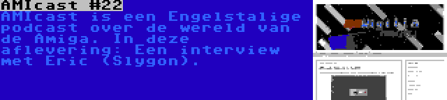 AMIcast #22 | AMIcast is een Engelstalige podcast over de wereld van de Amiga. In deze aflevering: Een interview met Eric (Slygon).