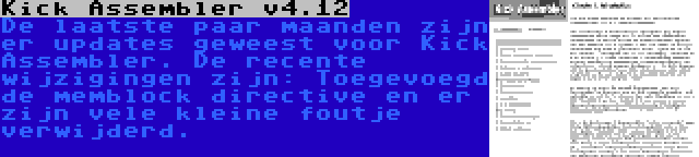 Kick Assembler v4.12 | De laatste paar maanden zijn er updates geweest voor Kick Assembler. De recente wijzigingen zijn: Toegevoegd de memblock directive en er zijn vele kleine foutje verwijderd.