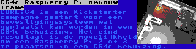 C64c Raspberry Pi ombouw frame | COREi64 is een Kickstarter campagne gestart voor een bevestigingssysteem wat geplaatst kan worden in een C64c behuizing. Het eind resultaat is de mogelijkheid om een Raspberry Pi 2 of 3 te plaatsen in een C64c behuizing.