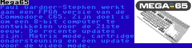 Mega65 | Paul Gardner-Stephen werkt aan een FPGA versie van de Commodore C65. Zijn doel is om een 8-bit computer te ontwikkelen voor de 21ste eeuw. De recente updates zijn: Matrix mode, cartridge ondersteuning en een update voor de video mode.