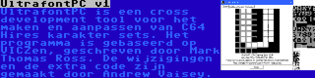 UltrafontPC v1 | UltrafontPC is een cross development tool voor het maken en aanpassen van C64 Hires karakter sets. Het programma is gebaseerd op VICZen, geschreven door Mark Thomas Ross. De wijzigingen en de extra code zijn gemaakt door Andrew Vaisey.