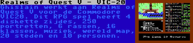 Realms of Quest V - VIC-20 | Ghislain werkt aan Realms of Quest V voor de Commodore VIC20. Dit RPG spel heeft 4 diskette zijdes, 250 portretten, 6 rassen, 16 klassen, muziek, wereld map, 20 steden en 10 personen.