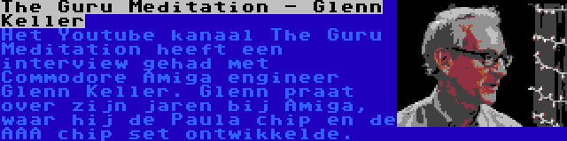 The Guru Meditation - Glenn Keller | Het Youtube kanaal The Guru Meditation heeft een interview gehad met Commodore Amiga engineer Glenn Keller. Glenn praat over zijn jaren bij Amiga, waar hij de Paula chip en de AAA chip set ontwikkelde.