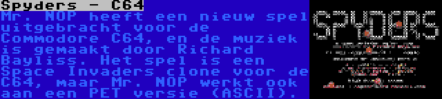 Spyders - C64 | Mr. NOP heeft een nieuw spel uitgebracht voor de Commodore C64, en de muziek is gemaakt door Richard Bayliss. Het spel is een Space Invaders clone voor de C64, maar Mr. NOP werkt ook aan een PET versie (ASCII).